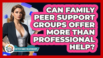 Can Family Peer Support Groups Offer More Than Professional Help? - Better Family Relationships