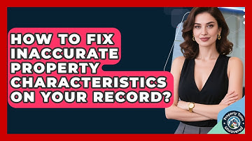 How To Fix Inaccurate Property Characteristics On Your Record? - Property Taxes Uncovered
