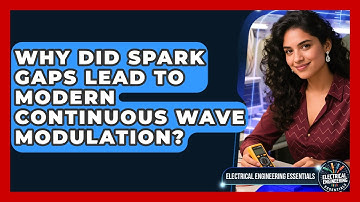 Why Did Spark Gaps Lead To Modern Continuous Wave Modulation? - Electrical Engineering Essentials