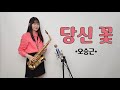 [당신 꽃] - 오승근님(원곡) / 황영웅님. 송민준님 [박선혜 색소폰 연주] alto saxophone cover #당신꽃#오승근#황영웅#송민준