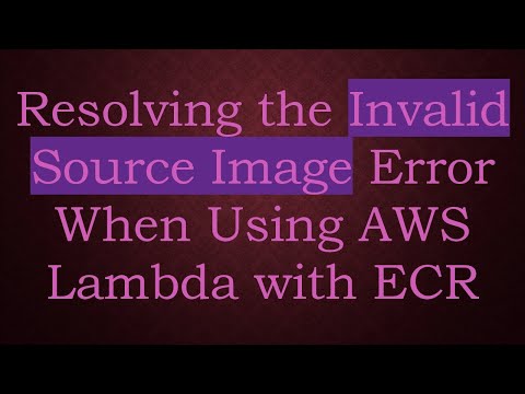 Resolving the Invalid Source Image Error When Using AWS Lambda with ECR