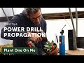 PROPAGATE with a POWER DRILL?!? — Ep. 377