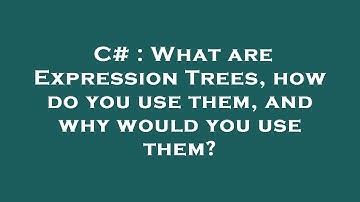 C# : What are Expression Trees, how do you use them, and why would you use them?