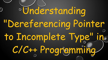 Understanding "Dereferencing Pointer to Incomplete Type" in C/C++ Programming
