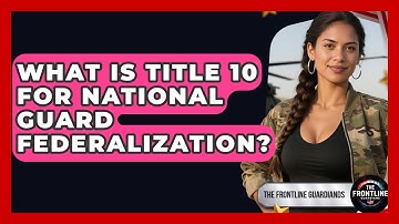 What Is Title 10 For National Guard Federalization? - The Frontline Guardians