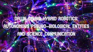 [RoS0002] Dawn of Bio Hybrid Robotics: Autonomous Pseudo-Biological Entities & Science Communication