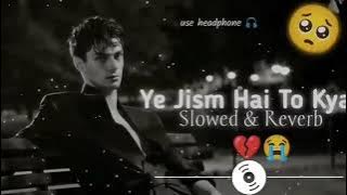 Ye jism hai to kya.                                      Slowed & reverb 