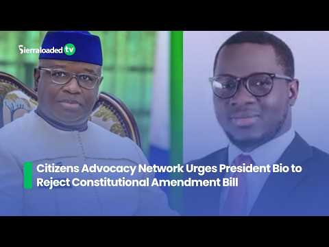 Citizens Advocacy Network Urges President Bio to Reject Constitutional Amendment Bill