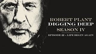 Digging Deep, The Robert Plant Podcast - Series 4 Episode 5 - Life Begin Again