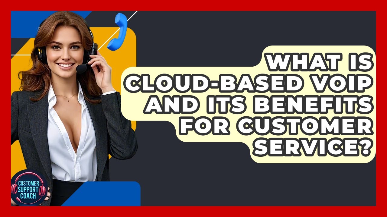 What Is Cloud-based VoIP And Its Benefits For Customer Service? - Customer Support Coach