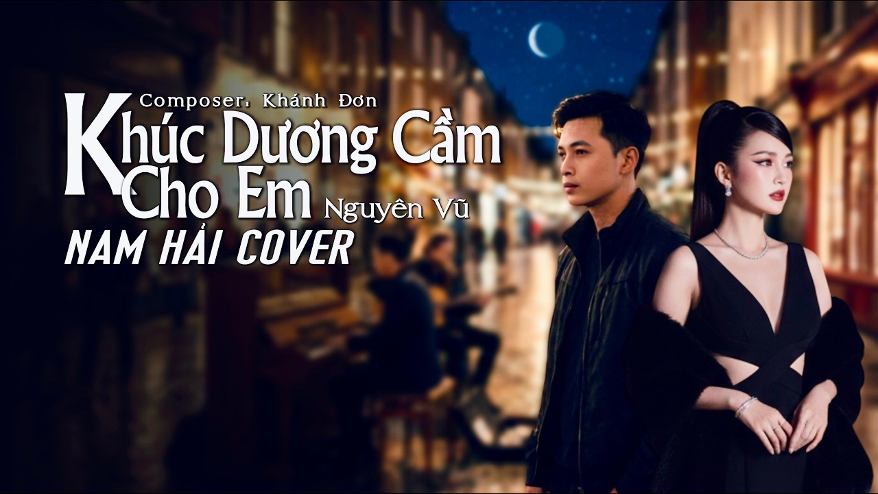 KHÚC DƯƠNG CẦM CHO EM | NGUYÊN VŨ x KHÁNH ĐƠN | NAM HẢI COVER