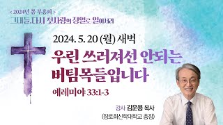 [2024 봄 부흥회] 우린 쓰러져선 안되는 버팀목들입니다 I 렘 33:1-3 I 김운용 목사(장로회신학대학교 총장) I 2024.5.20 새벽