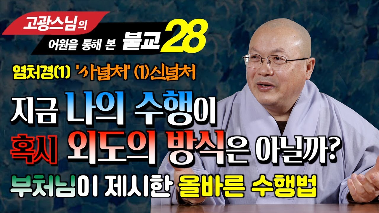 [고광스님 28강] 지금 나의 수행이 혹시 외도의 수행방식은 아닐까? 부처님이 제시한 올바른 수행법 : 염처경 1 사념처 수행중 신념처