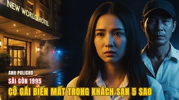 VỤ ÁN CÓ THẬT | CÔ GÁI BIẾN MẤT TRONG KHÁCH SẠN NĂM SAO | SÀI GÒN 1995 | ANH POLICHD