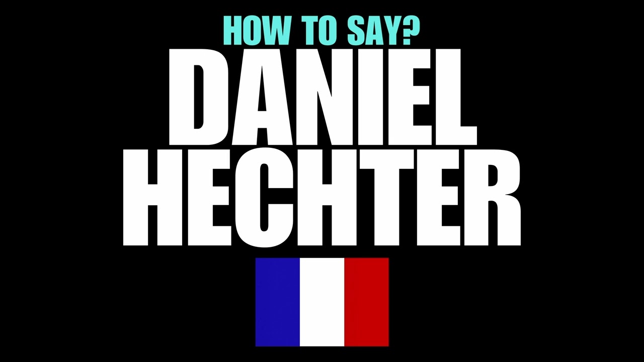 HOW TO PRONOUNCE DANIEL HECHTER CORRECTLY?NATIVE FRENCH PRONUNCIATION