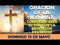 ORACIÓN DE LA MAÑANA DE HOY DOMINGO 15 DE MAYO | COMENZAR BIEN EL DÍA CON LA BENDICIÓN DEL SEÑOR