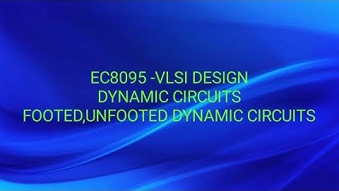 EC8095-VLSI DESIGN -UNIT2 -DYNAMIC CIRCUITS, FOOTED,UNFOOTED DYNAMIC CIRCUITS