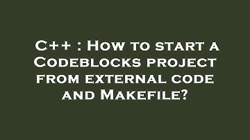 C++ : How to start a Codeblocks project from external code and Makefile?