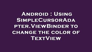Android : Using SimpleCursorAdapter.ViewBinder to change the color of TextView