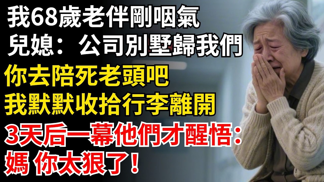 我68歲，老伴剛咽氣，兒媳：公司別墅都歸我們，你去陪死老頭吧，我默默收拾行李離開，3天後一幕他們才醒悟：媽 你太狠了！#晚年生活#中老年生活#為人處世#生活經驗#情感故事#幸福人生