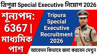 ত্রিপুরা Special Executive নিয়োগ 2026 | শূন্যপদ: 6367 | Tripura Special Executive Recruitment 2026