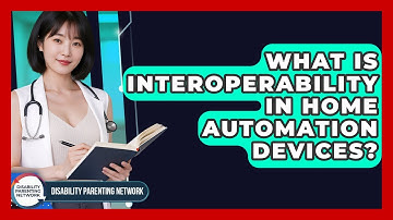 What Is Interoperability In Home Automation Devices? - Disability Parenting Network