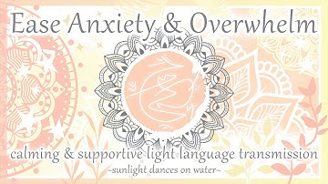 Ease Anxiety & Overwhelm - Calming & Supportive Light Language Transmission