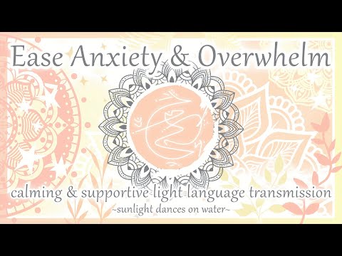 Ease Anxiety & Overwhelm - Calming & Supportive Light Language Transmission