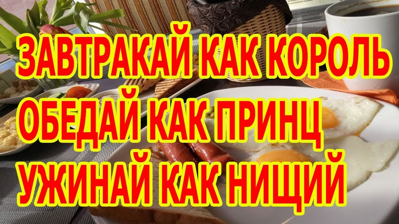 ЗАВТРАКАЙ КАК КОРОЛЬ ОБЕДАЙ КАК ПРИНЦ УЖИНАЙ КАК НИЩИЙ