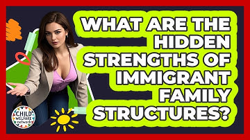 What Are The Hidden Strengths Of Immigrant Family Structures? - Child Welfare Network