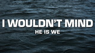 He is We - I Wouldn't Mind (Sped Up) [Lyrics] 