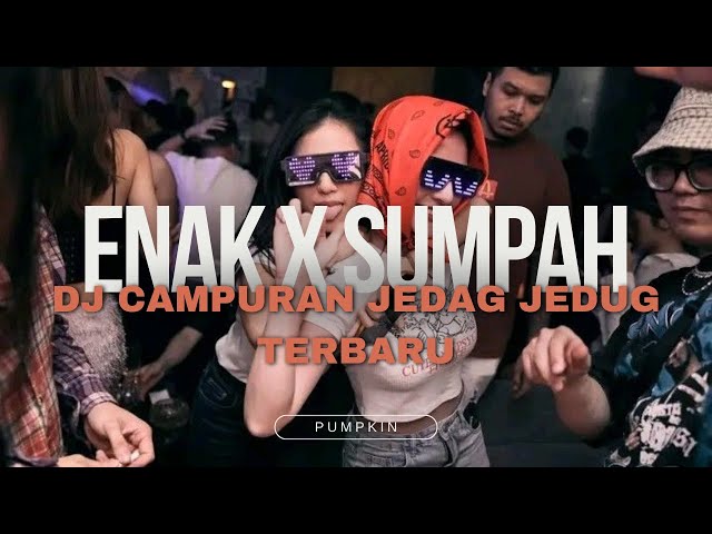 ENAK X SUMPAH DJ CAMPURAN JEDAG JEDUG TERBARU MENYALA ABANGKUH!! class=