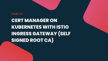 Cert Manager on Kubernetes with Istio Ingress Gateway (Self signed Root CA)