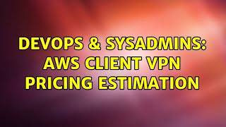 DevOps & SysAdmins: AWS client VPN pricing estimation