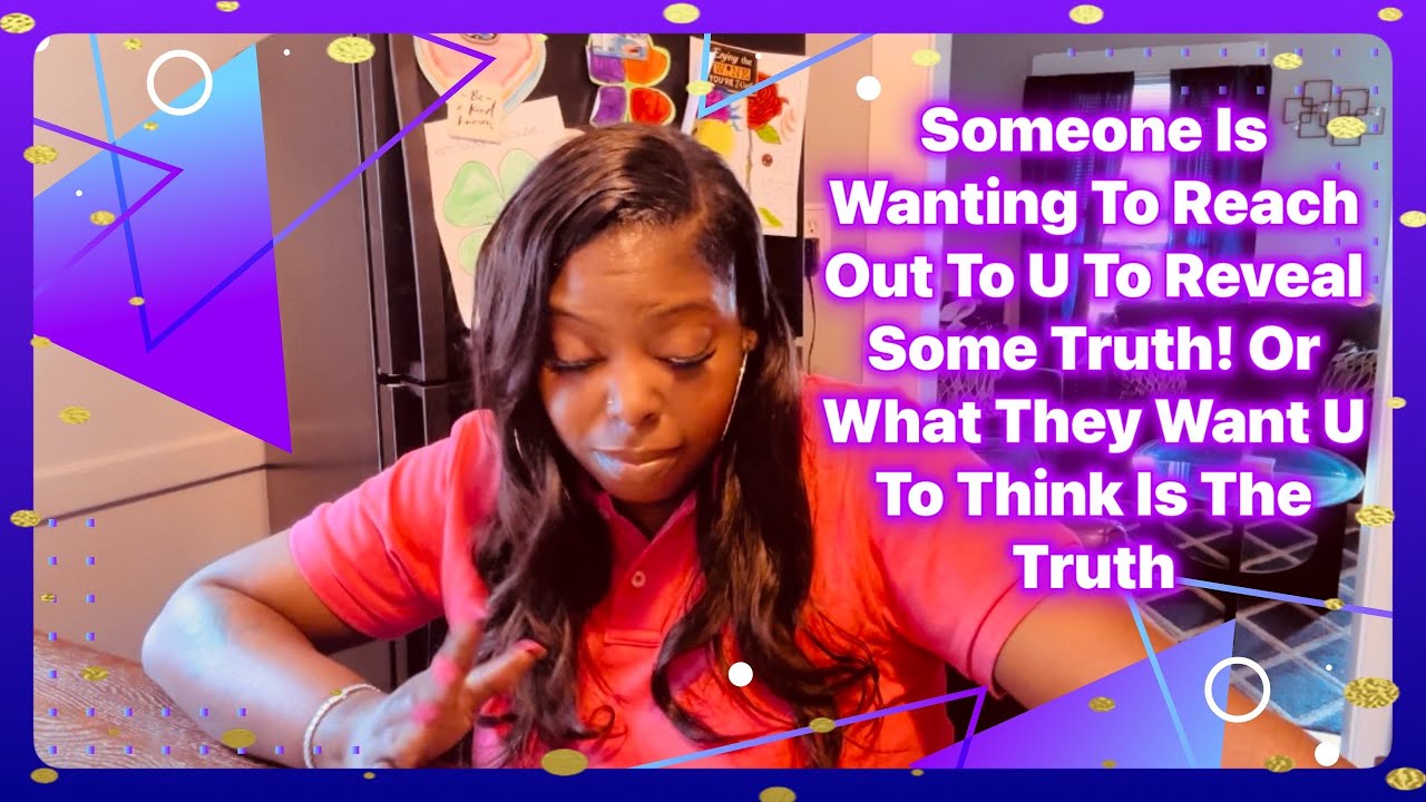 Someone Is Wanting To Reach Out To U To Reveal Some Truth! Or What They Want U To Think Is The Truth