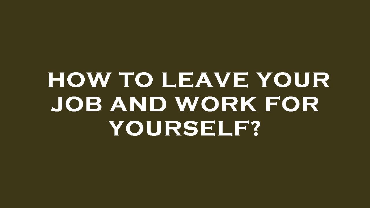 how-to-leave-your-job-and-work-for-yourself-youtube
