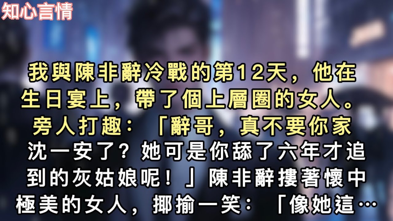 我與陳非辭冷戰的第12天，他在生日宴上，帶了個上層圈的女人。旁人打趣：「辭哥，真不要你家沈一安了？她可是你舔了…#一口气看完 #故事 #小说 #言情 #追妻火葬场
