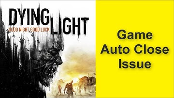 How to Fix Dying Light Game Auto Close Issue 2025