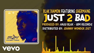 Blak Diamon - Just 2 Bad ft. Shermaine
