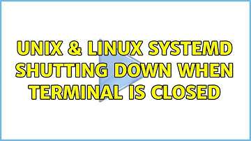 Unix & Linux: Systemd shutting down when terminal is closed