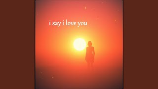 i say i love you
