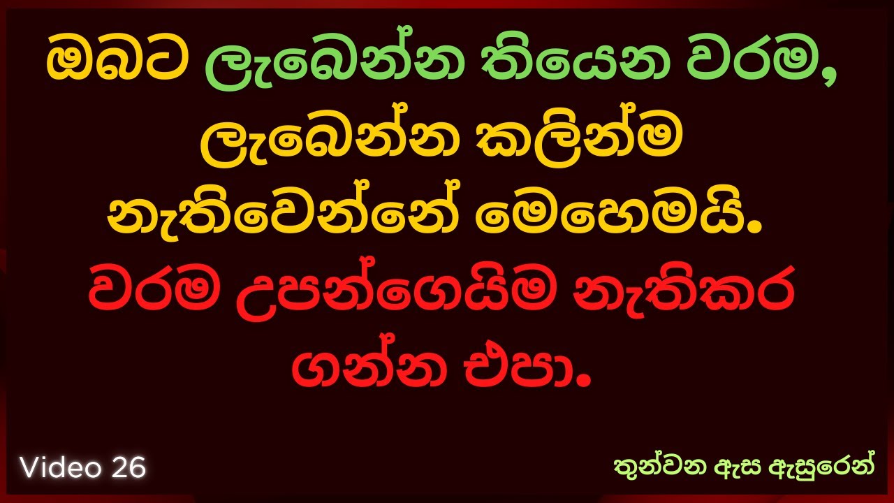 ඔබට ලැබෙන්න තියෙන වරම, ලැබෙන්න කලින්ම නැතිවෙන්නේ මෙහෙමයි. වරම උපන්ගෙයිම නැතිකර ගන්න එපා.
