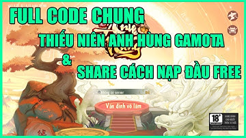 SHARE FULL CODE CHUNG TÂN THỦ THIẾU NIÊN ANH HÙNG GAMOTA - HƯỚNG DẪN NHẬN CODE RIÊNG VÀ NẠP ĐẦU FREE