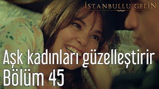 İstanbullu Gelin 45. - Aşk Kadınları Güzelleştirir