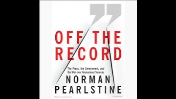 Off the Record: The Press, the Government, and the War over Anonymous Sources by Norman Pearlstine