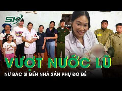 Giữa dòng nước lũ chảy xiết, nữ bác sĩ bò qua mương cheo leo đến nhà sản phụ đỡ đẻ | SKĐS
