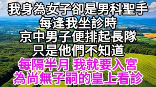 我身為女子卻是男科聖手每逢我坐診時京中男子便排起長隊只是他們不知道每隔半月 我就要入宮為尚無子嗣的皇上看診 【美好人生】