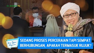 Sedang Proses Perceraian Tapi Sempat Berhubungan, Apakah Termasuk Rujuk | Buya Yahya Menjawab