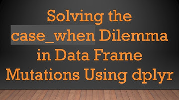 Solving the case_when Dilemma in Data Frame Mutations Using dplyr