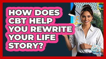 How Does CBT Help You Rewrite Your Life Story? - CBT Toolkit